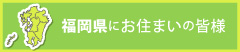福岡県にお住まいの皆様